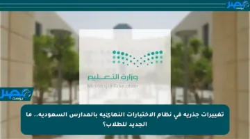 تغييرات جذرية في نظام الاختبارات النهائية بالمدارس السعودية.. ما الجديد للطلاب؟